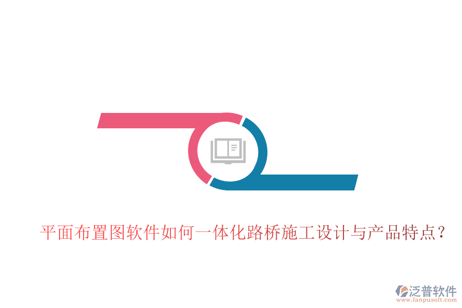 平面布置圖軟件如何一體化路橋施工設(shè)計與產(chǎn)品特點？