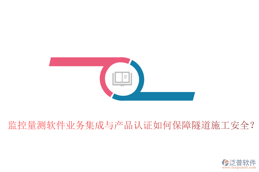監(jiān)控量測(cè)軟件業(yè)務(wù)集成與產(chǎn)品認(rèn)證如何保障隧道施工安全？