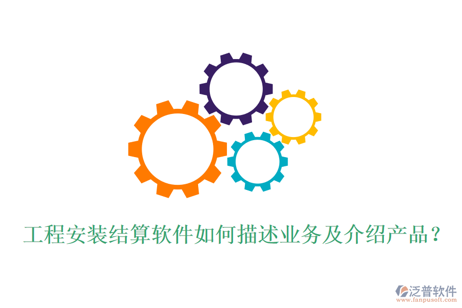 工程安裝結(jié)算軟件如何描述業(yè)務及介紹產(chǎn)品？