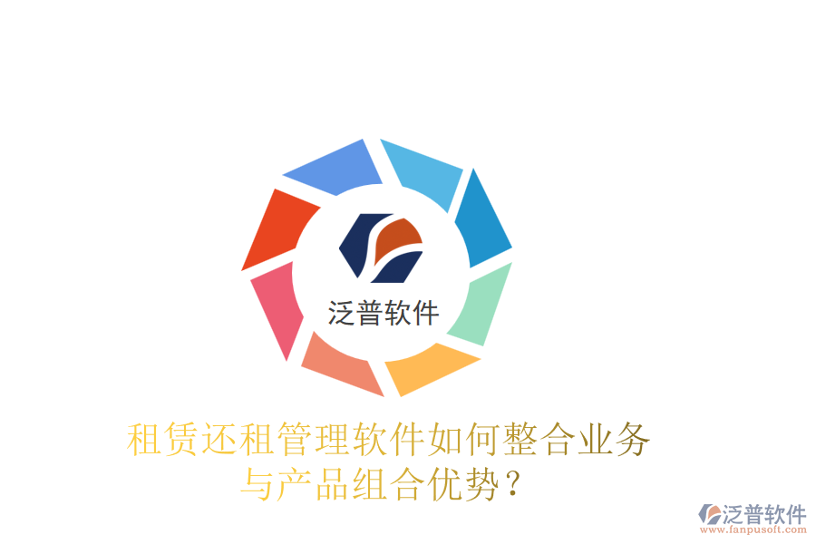 租賃還租管理軟件如何整合業(yè)務(wù)與產(chǎn)品組合優(yōu)勢？