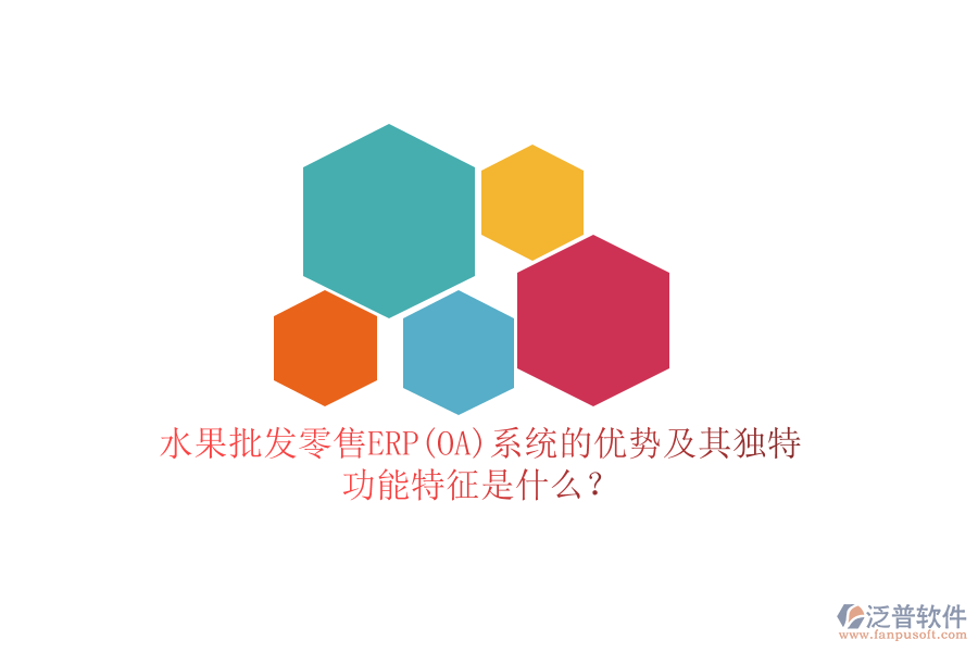 水果批發(fā)零售ERP(OA)系統(tǒng)的優(yōu)勢及其獨特功能特征是什么？