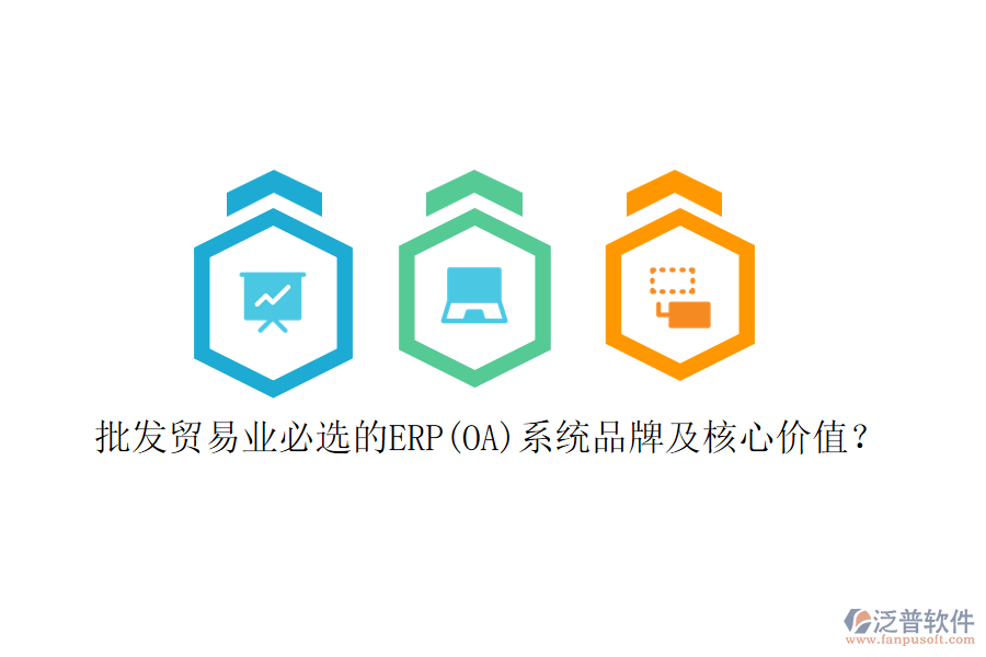 批發(fā)貿(mào)易業(yè)必選的ERP(OA)系統(tǒng)品牌及核心價(jià)值？