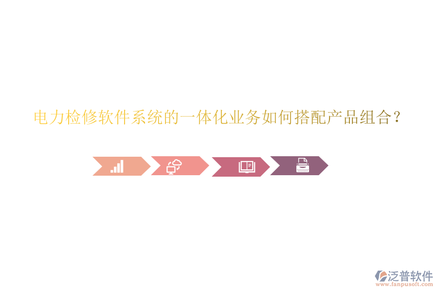 電力檢修軟件系統(tǒng)的一體化業(yè)務(wù)如何搭配產(chǎn)品組合？