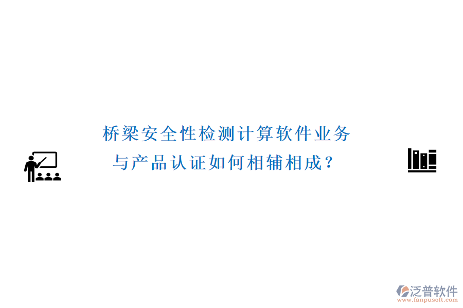 橋梁安全性檢測(cè)計(jì)算軟件業(yè)務(wù)與產(chǎn)品認(rèn)證如何相輔相成？