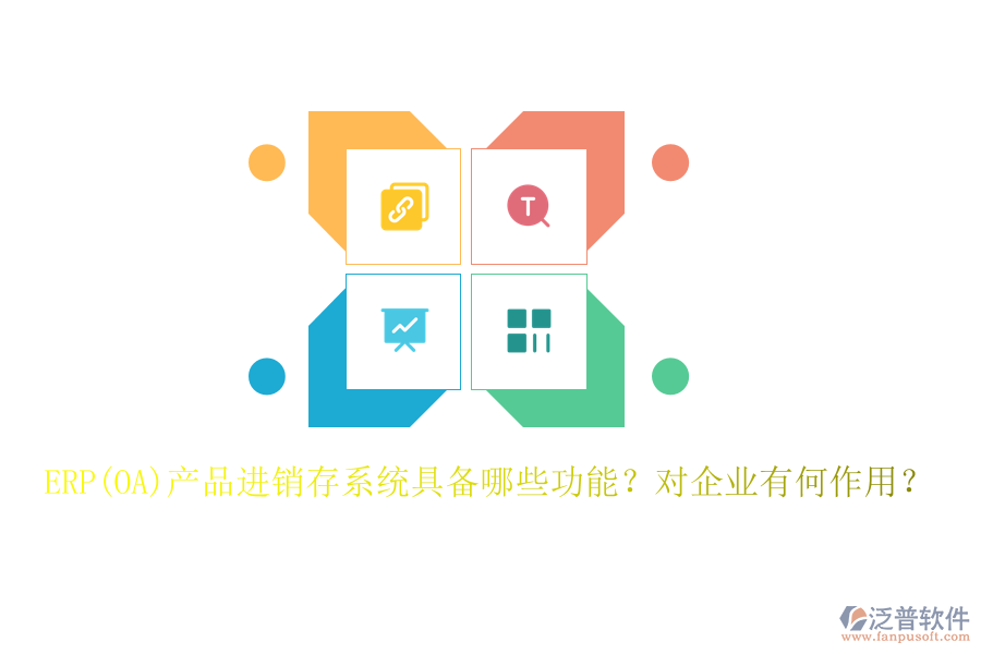 ERP(OA)產(chǎn)品進銷存系統(tǒng)具備哪些功能？對企業(yè)有何作用？