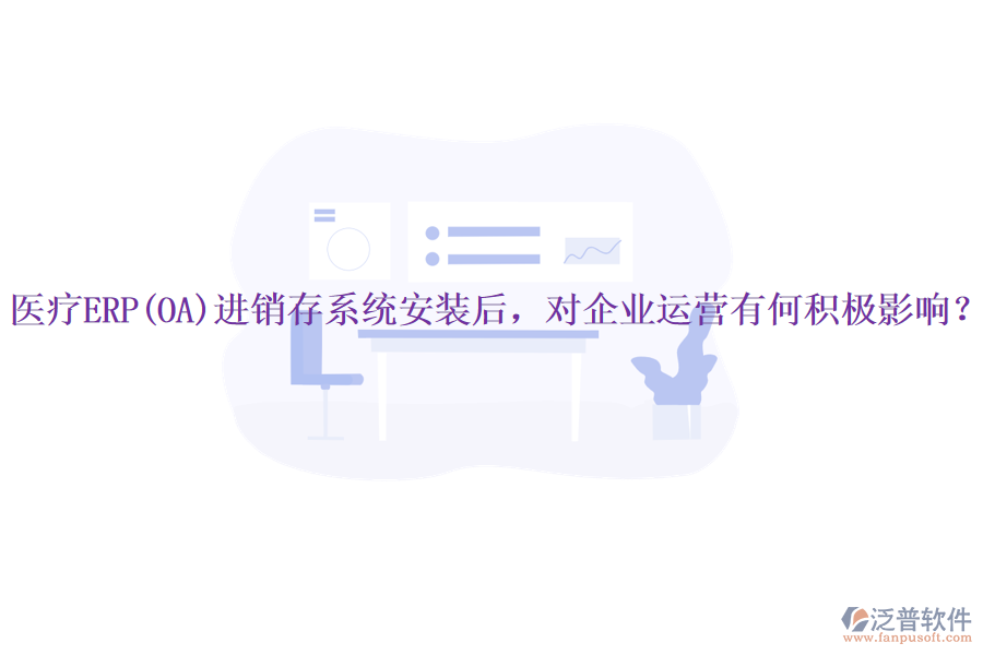醫(yī)療ERP(OA)進(jìn)銷存系統(tǒng)安裝后，對企業(yè)運(yùn)營有何積極影響？