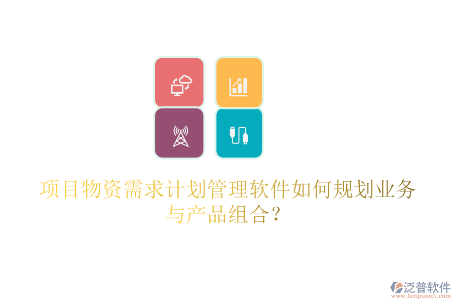 項(xiàng)目物資需求計(jì)劃管理軟件如何規(guī)劃業(yè)務(wù)與產(chǎn)品組合？
