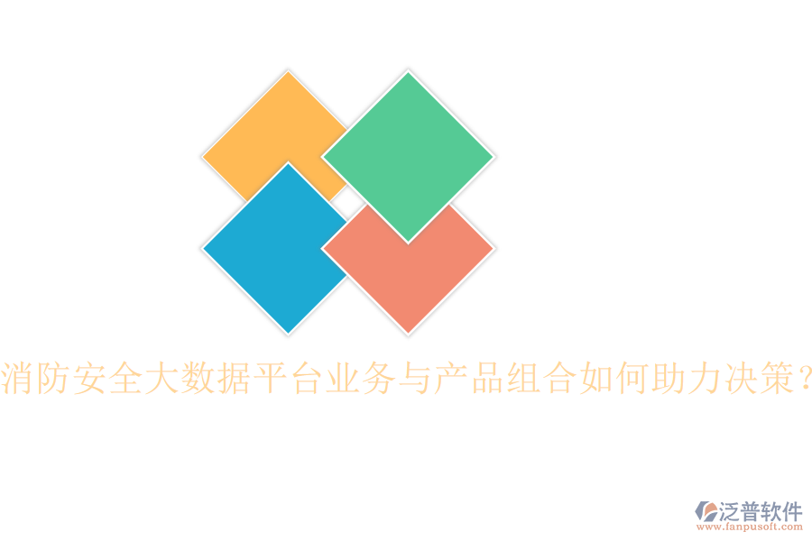 消防安全大數(shù)據(jù)平臺(tái)業(yè)務(wù)與產(chǎn)品組合如何助力決策？