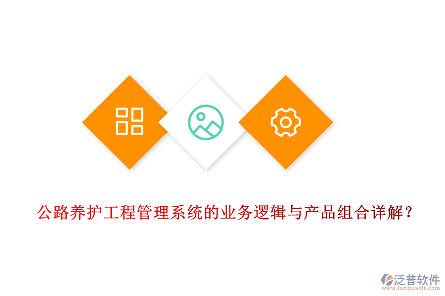 公路養(yǎng)護工程管理系統(tǒng)的業(yè)務(wù)邏輯與產(chǎn)品組合詳解？