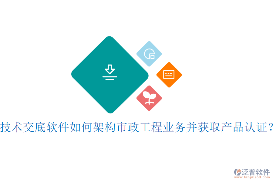 技術(shù)交底軟件如何架構(gòu)市政工程業(yè)務(wù)并獲取產(chǎn)品認(rèn)證？