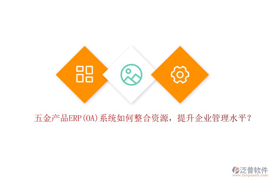 五金產(chǎn)品ERP(OA)系統(tǒng)如何整合資源，提升企業(yè)管理水平？