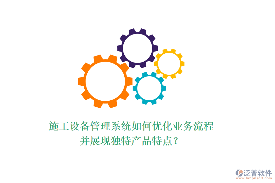施工設備管理系統(tǒng)如何優(yōu)化業(yè)務流程并展現(xiàn)獨特產品特點？