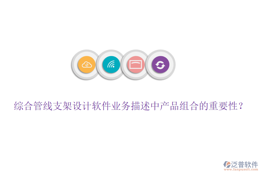 綜合管線支架設(shè)計軟件業(yè)務(wù)描述中產(chǎn)品組合的重要性？