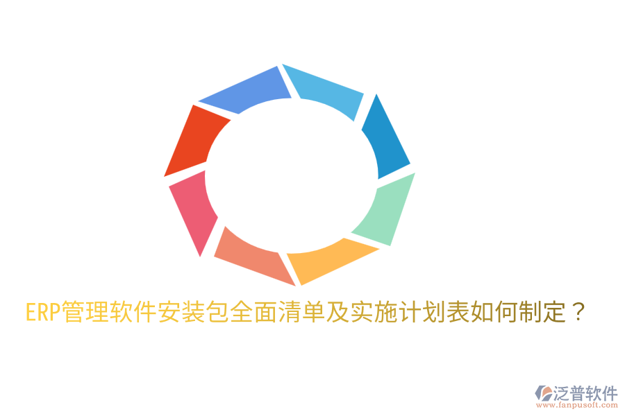  ERP管理軟件安裝包全面清單及實施計劃表如何制定？