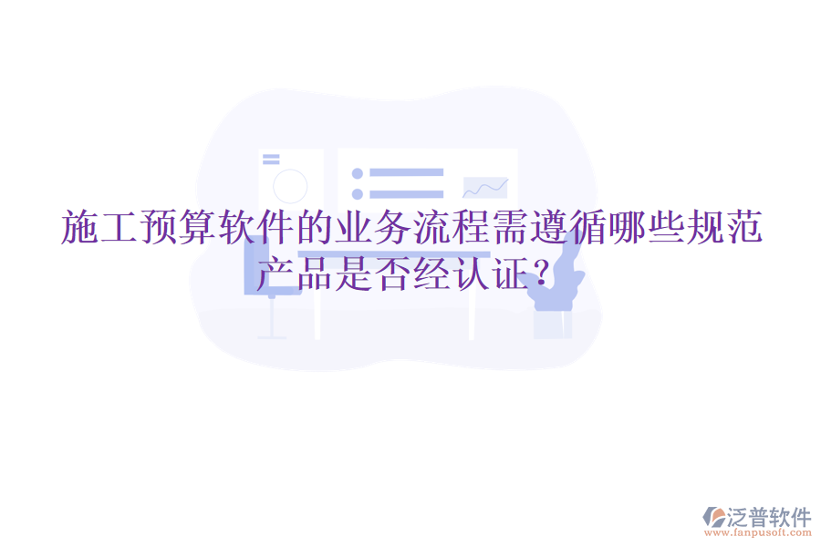 施工預(yù)算軟件的業(yè)務(wù)流程需遵循哪些規(guī)范，產(chǎn)品是否經(jīng)認(rèn)證？