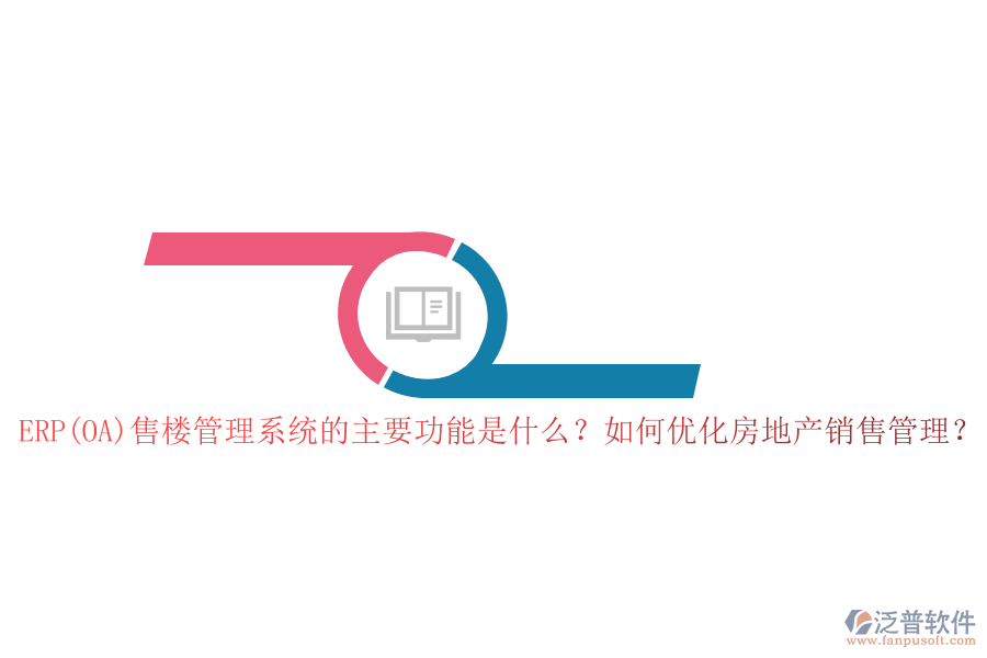 ERP(OA)售樓管理系統(tǒng)的主要功能是什么？如何優(yōu)化房地產(chǎn)銷(xiāo)售管理？