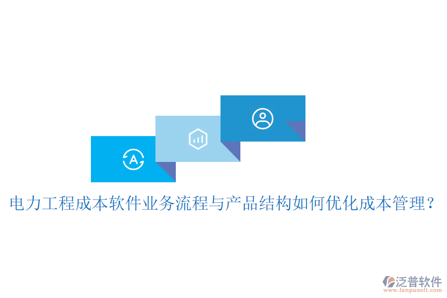 電力工程成本軟件業(yè)務流程與產(chǎn)品結構如何優(yōu)化成本管理？