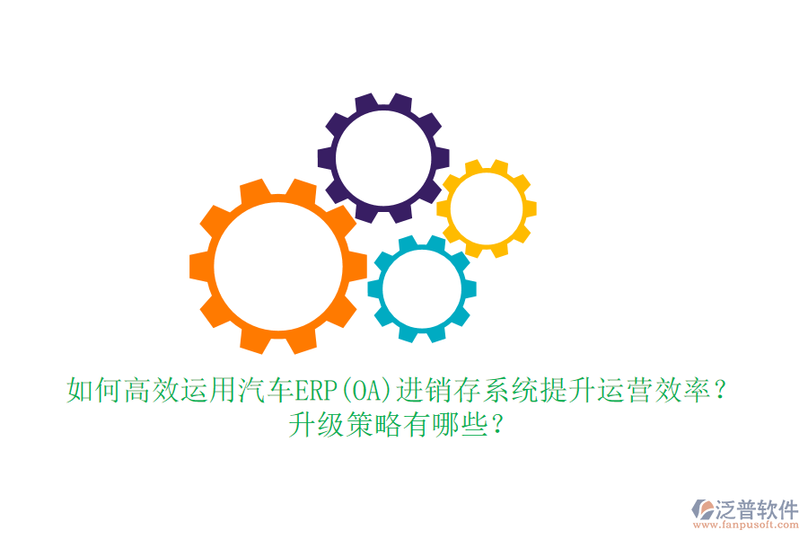 如何高效運用汽車ERP(OA)進銷存系統(tǒng)提升運營效率？升級策略有哪些？