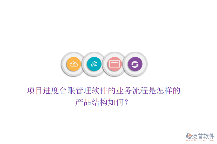 項(xiàng)目進(jìn)度臺賬管理軟件的業(yè)務(wù)流程是怎樣的？產(chǎn)品結(jié)構(gòu)如何？