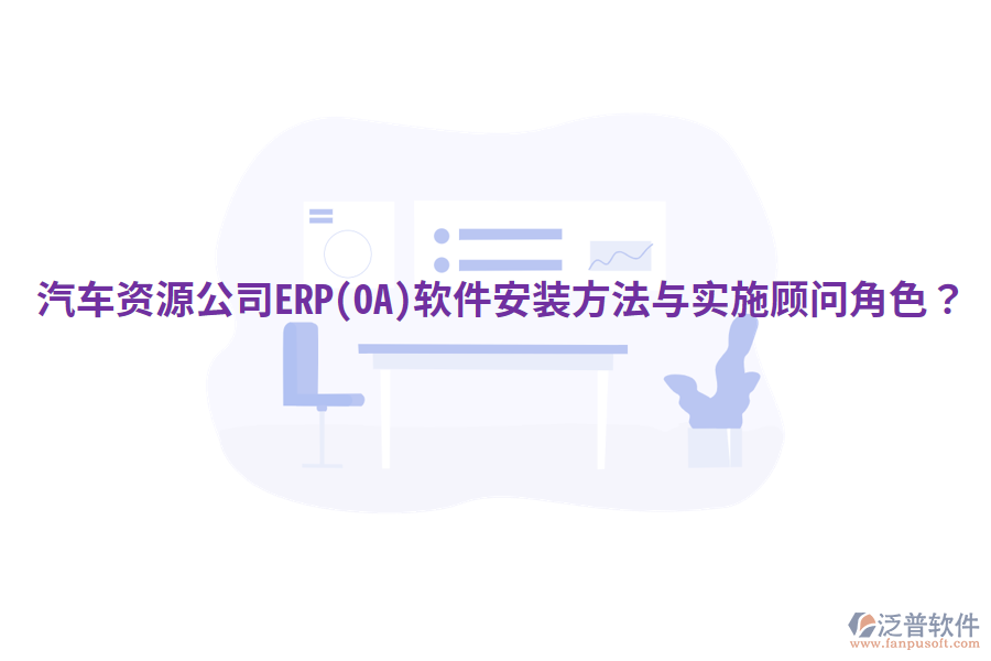  汽車(chē)資源公司ERP(OA)軟件安裝方法與實(shí)施顧問(wèn)角色？