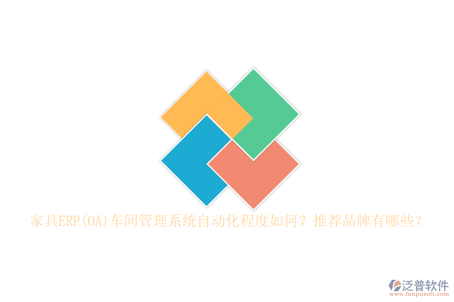 家具ERP(OA)車(chē)間管理系統(tǒng)自動(dòng)化程度如何？推薦品牌有哪些？