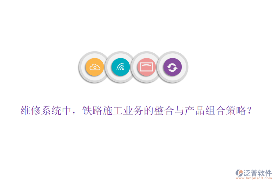 維修系統(tǒng)中，鐵路施工業(yè)務(wù)的整合與產(chǎn)品組合策略？
