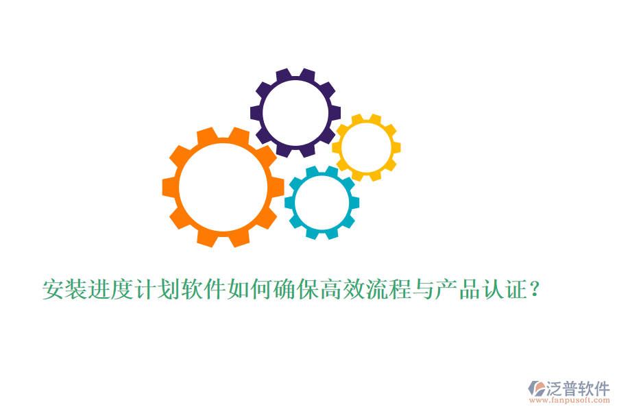 安裝進(jìn)度計(jì)劃軟件如何確保高效流程與產(chǎn)品認(rèn)證？