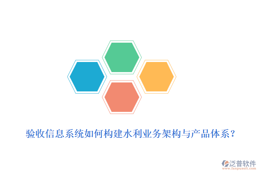 驗(yàn)收信息系統(tǒng)如何構(gòu)建水利業(yè)務(wù)架構(gòu)與產(chǎn)品體系？