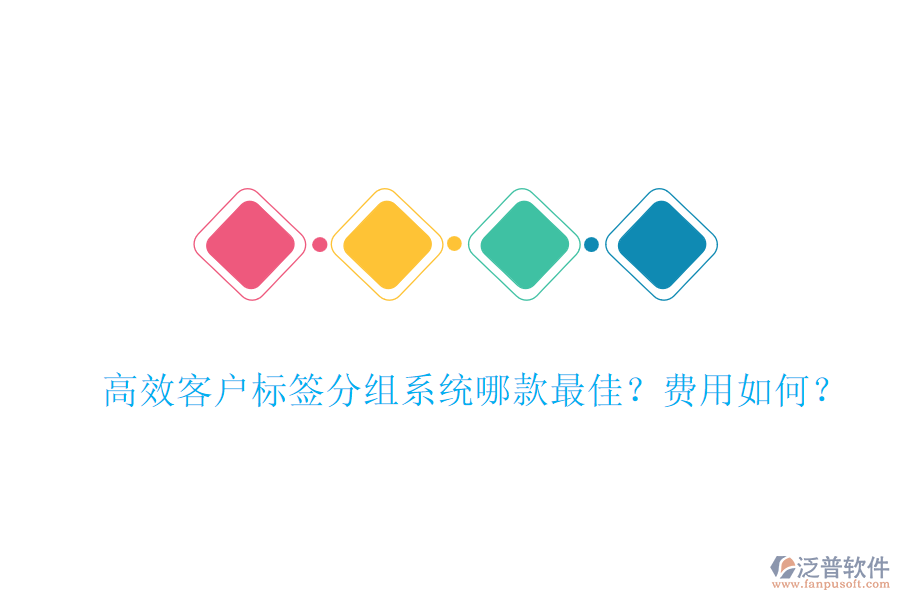 高效客戶標簽分組系統(tǒng)哪款最佳？費用如何？