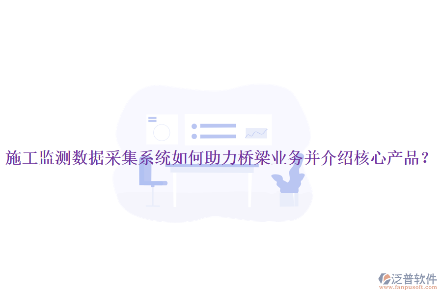 施工監(jiān)測(cè)數(shù)據(jù)采集系統(tǒng)如何助力橋梁業(yè)務(wù)并介紹核心產(chǎn)品？