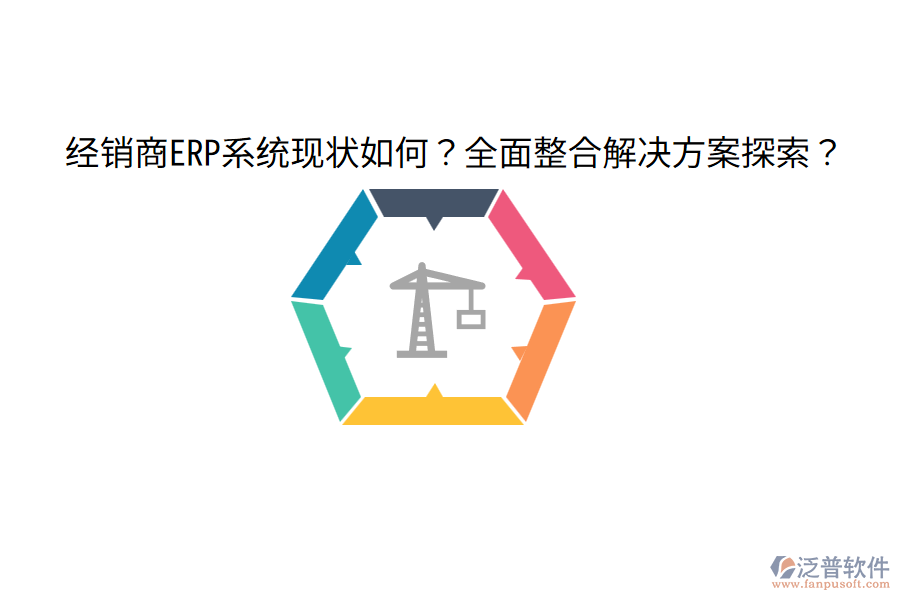 經(jīng)銷商ERP系統(tǒng)現(xiàn)狀如何？全面整合解決方案探索？