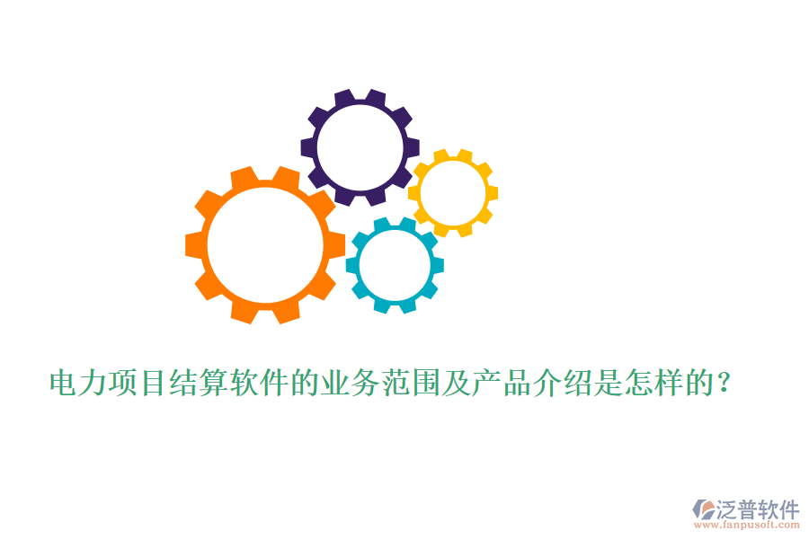 電力項(xiàng)目結(jié)算軟件的業(yè)務(wù)范圍及產(chǎn)品介紹是怎樣的？