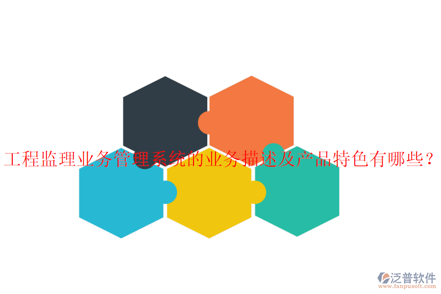 工程監(jiān)理業(yè)務(wù)管理系統(tǒng)的業(yè)務(wù)描述及產(chǎn)品特色有哪些？