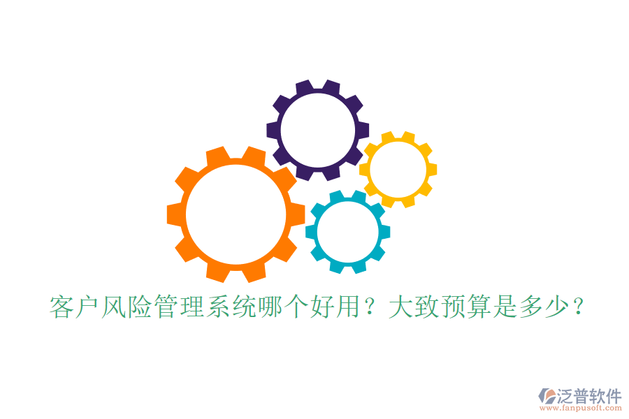 客戶風(fēng)險管理系統(tǒng)哪個好用？大致預(yù)算是多少？