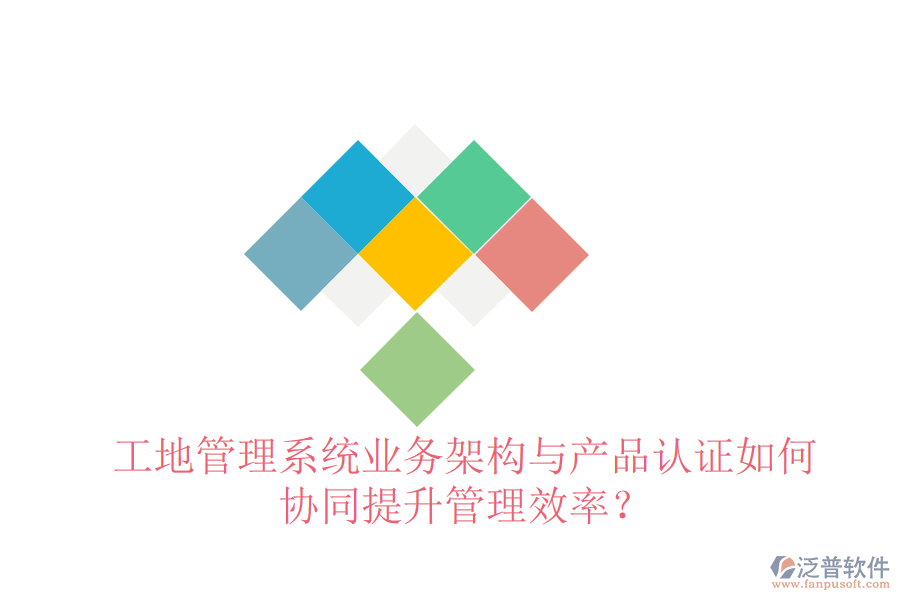 工地管理系統(tǒng)業(yè)務(wù)架構(gòu)與產(chǎn)品認(rèn)證如何協(xié)同提升管理效率？