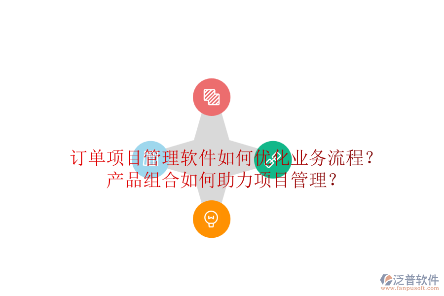 訂單項(xiàng)目管理軟件如何優(yōu)化業(yè)務(wù)流程？產(chǎn)品組合如何助力項(xiàng)目管理？