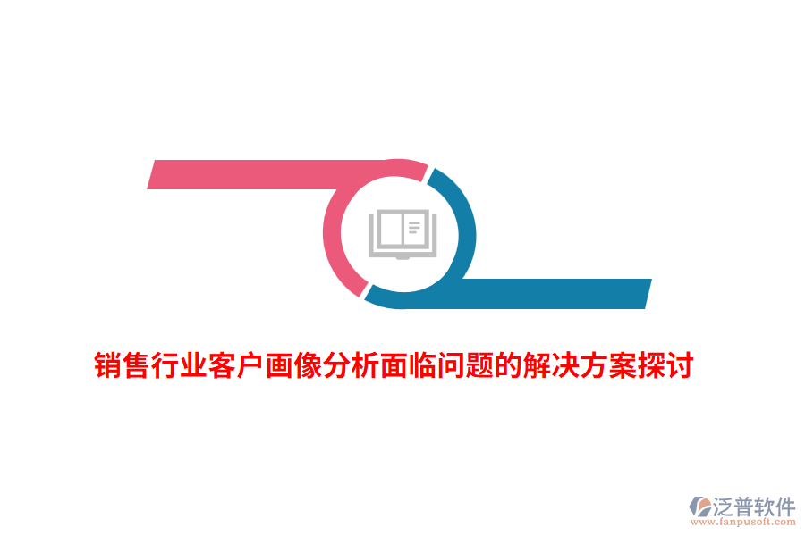 銷售行業(yè)客戶畫像分析面臨問題的解決方案探討