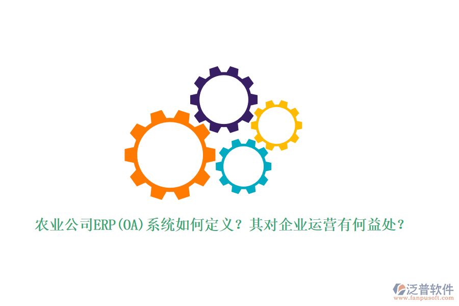 農(nóng)業(yè)公司ERP(OA)系統(tǒng)如何定義？其對企業(yè)運(yùn)營有何益處？