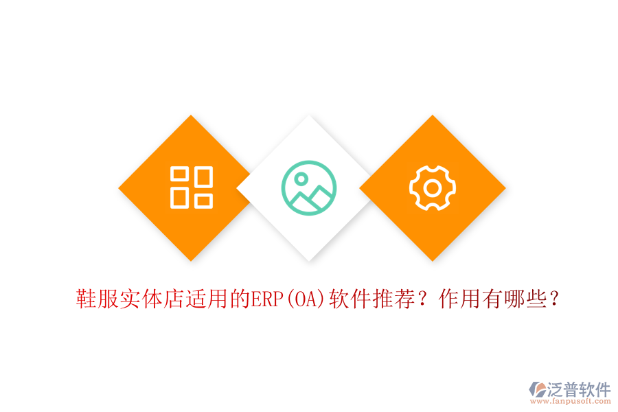 鞋服實(shí)體店適用的ERP(OA)軟件推薦？作用有哪些？
