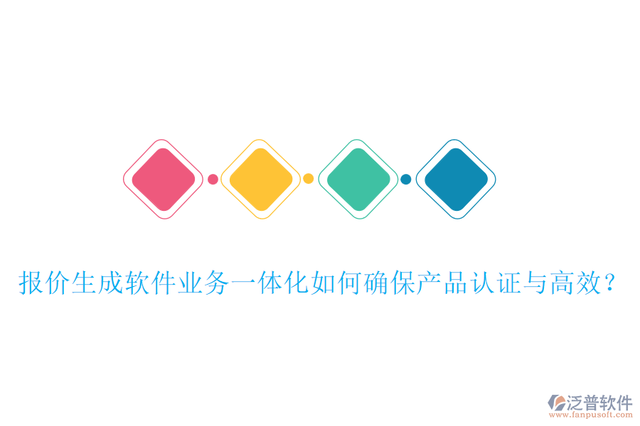 報價生成軟件業(yè)務(wù)一體化如何確保產(chǎn)品認證與高效？