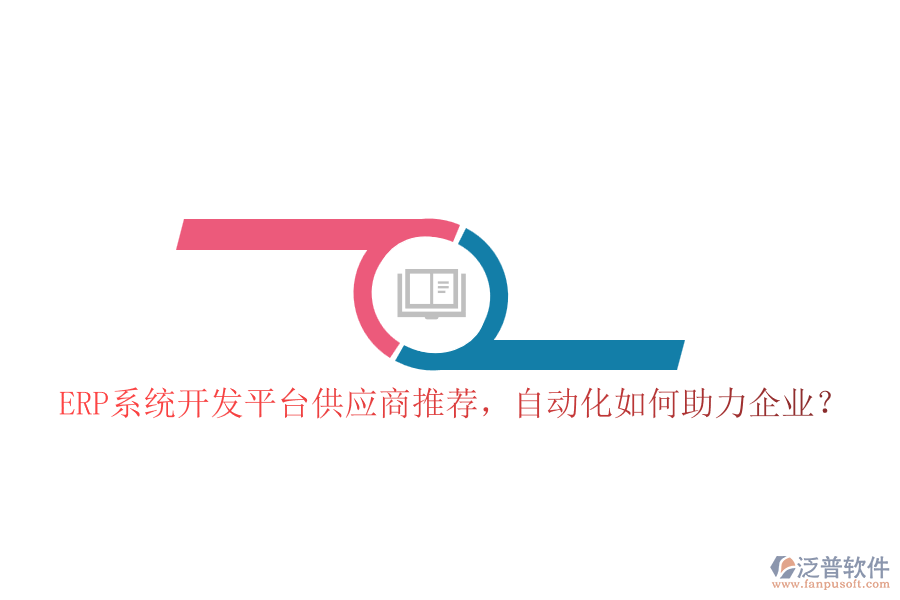 ERP系統開發(fā)平臺供應商推薦，自動化如何助力企業(yè)？