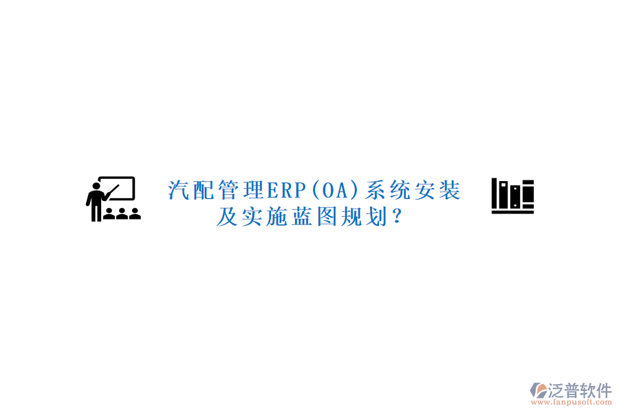 汽配管理ERP(OA)系統(tǒng)安裝及實(shí)施藍(lán)圖規(guī)劃？