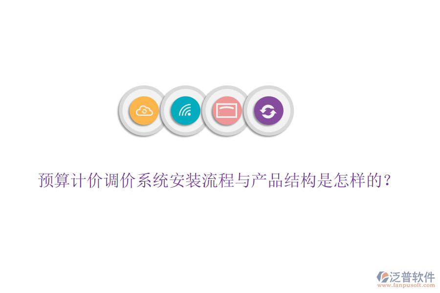 預(yù)算計(jì)價(jià)調(diào)價(jià)系統(tǒng)安裝流程與產(chǎn)品結(jié)構(gòu)是怎樣的？