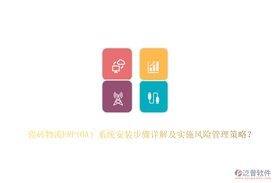 瓷磚物流ERP(OA）系統(tǒng)安裝步驟詳解及實(shí)施風(fēng)險(xiǎn)管理策略？