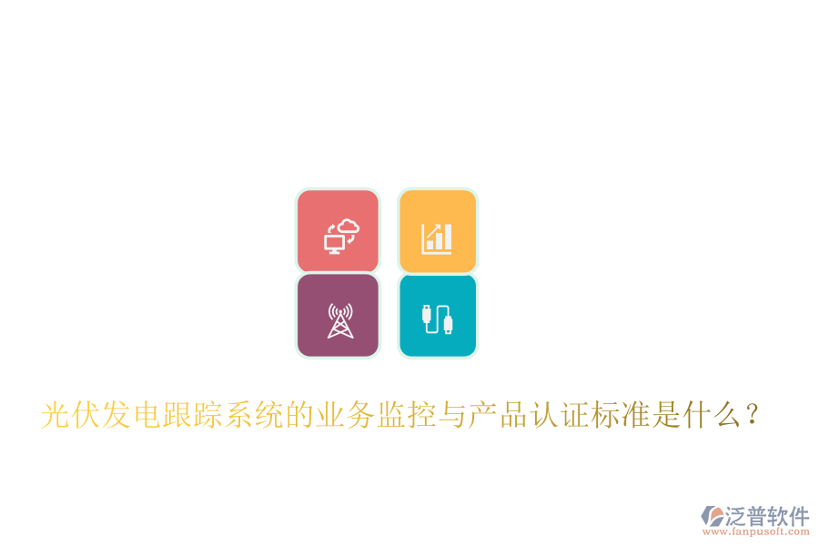 光伏發(fā)電跟蹤系統(tǒng)的業(yè)務(wù)監(jiān)控與產(chǎn)品認(rèn)證標(biāo)準(zhǔn)是什么？