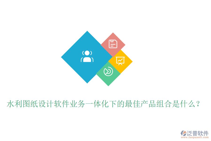 水利圖紙?jiān)O(shè)計(jì)軟件業(yè)務(wù)一體化下的最佳產(chǎn)品組合是什么？