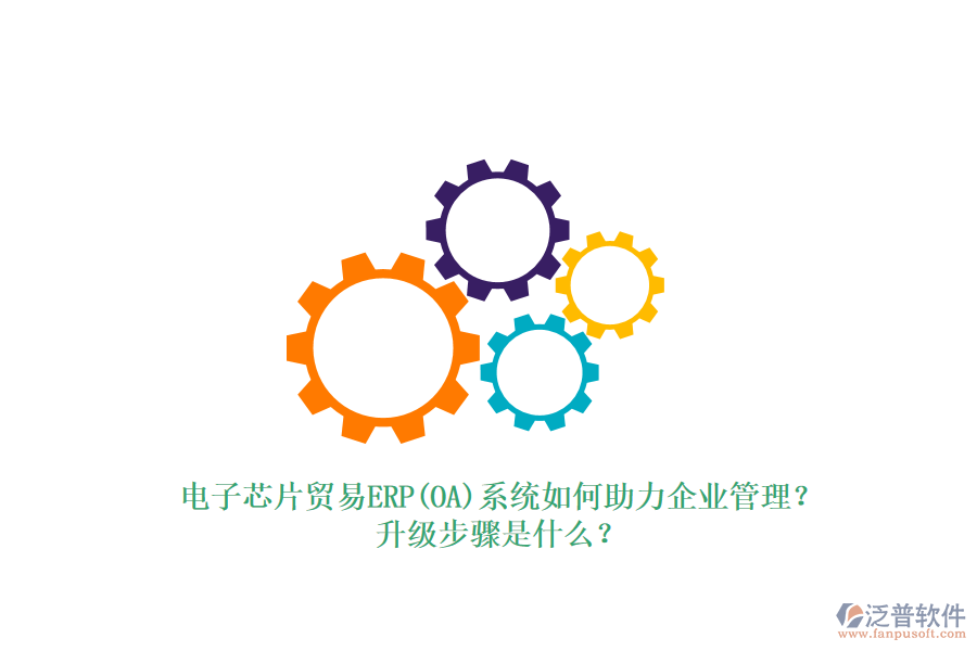 電子芯片貿(mào)易ERP(OA)系統(tǒng)如何助力企業(yè)管理？升級(jí)步驟是什么？
