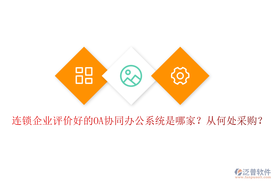 連鎖企業(yè)評價(jià)好的OA協(xié)同辦公系統(tǒng)是哪家？從何處采購？