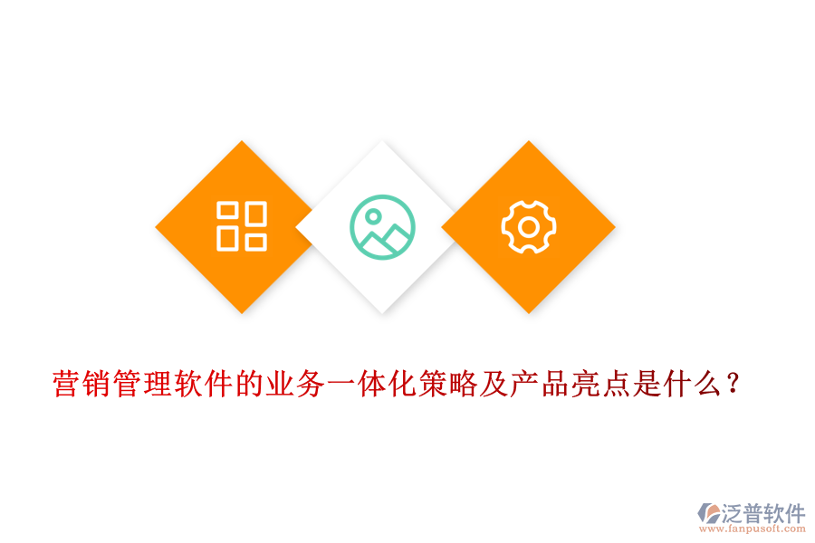 營銷管理軟件的業(yè)務(wù)一體化策略及產(chǎn)品亮點(diǎn)是什么？