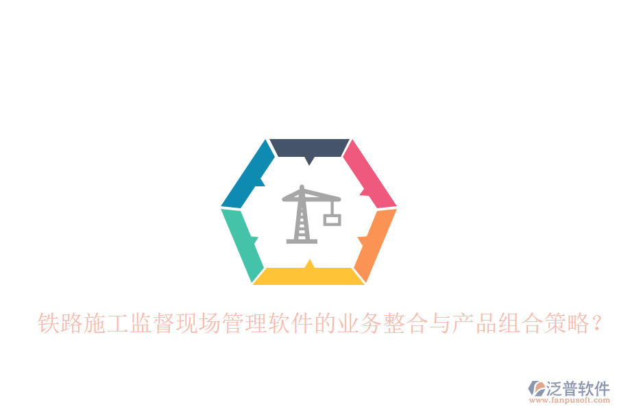 鐵路施工監(jiān)督現(xiàn)場(chǎng)管理軟件的業(yè)務(wù)整合與產(chǎn)品組合策略？